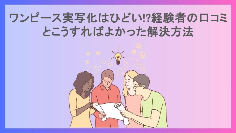 ワンピース実写化はひどい!?経験者の口コミとこうすればよかった解決方法